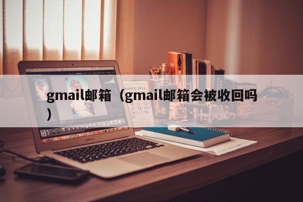 gmail邮箱（gmail邮箱会被收回吗）