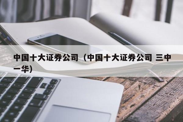 中国十大证券公司（中国十大证券公司 三中一华）