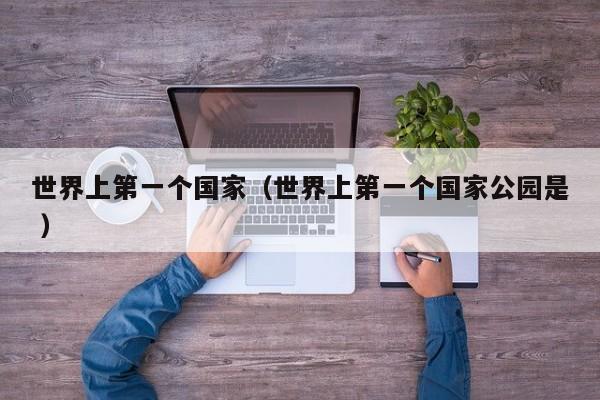 世界上第一个国家（世界上第一个国家公园是 ）