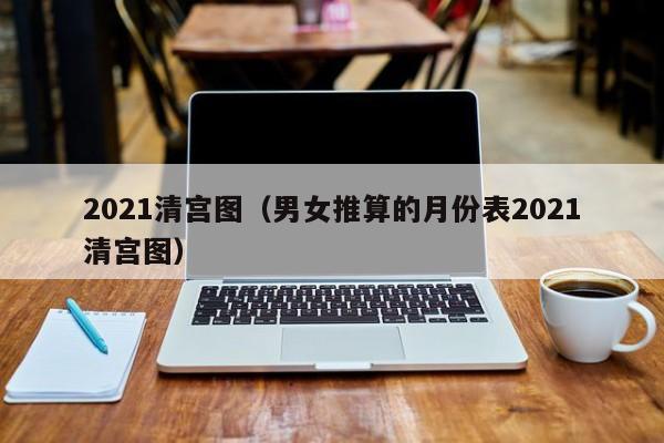2021清宫图（男女推算的月份表2021清宫图）