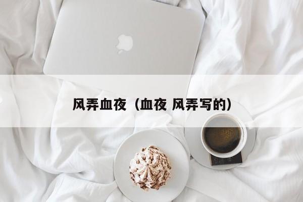 风弄血夜（血夜 风弄写的）