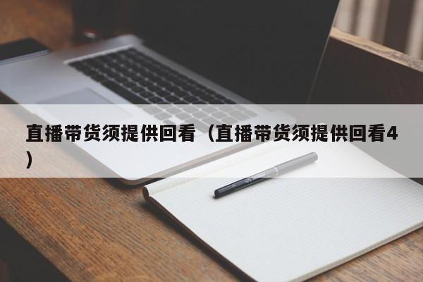 直播带货须提供回看（直播带货须提供回看4）
