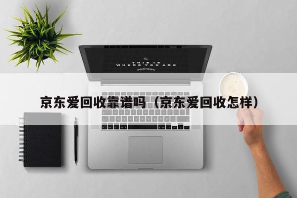 京东爱回收靠谱吗（京东爱回收怎样）