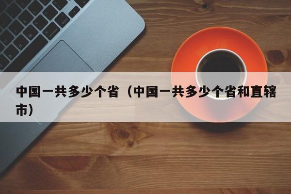 中国一共多少个省（中国一共多少个省和直辖市）