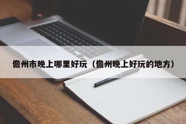 儋州市晚上哪里好玩（儋州晚上好玩的地方）