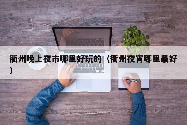 衢州晚上夜市哪里好玩的（衢州夜宵哪里最好）