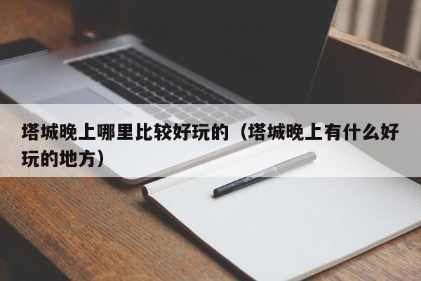 塔城晚上哪里比较好玩的（塔城晚上有什么好玩的地方）