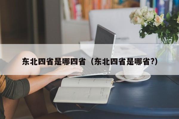 东北四省是哪四省（东北四省是哪省?）