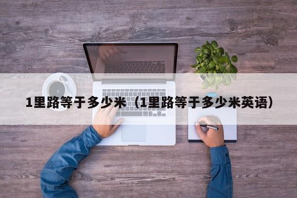 1里路等于多少米（1里路等于多少米英语）
