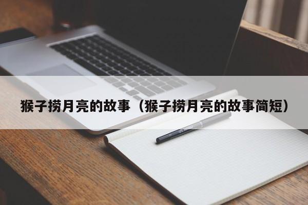 猴子捞月亮的故事（猴子捞月亮的故事简短）