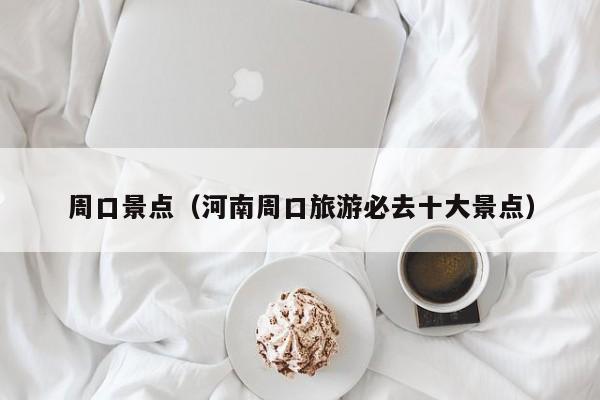 周口景点（河南周口旅游必去十大景点）