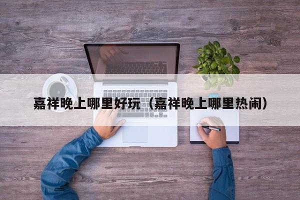 嘉祥晚上哪里好玩（嘉祥晚上哪里热闹）