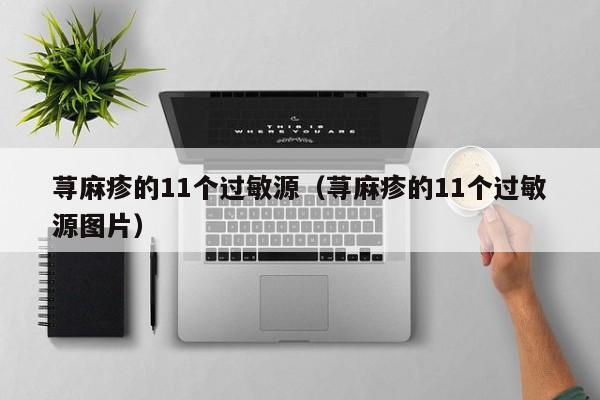 荨麻疹的11个过敏源（荨麻疹的11个过敏源图片）