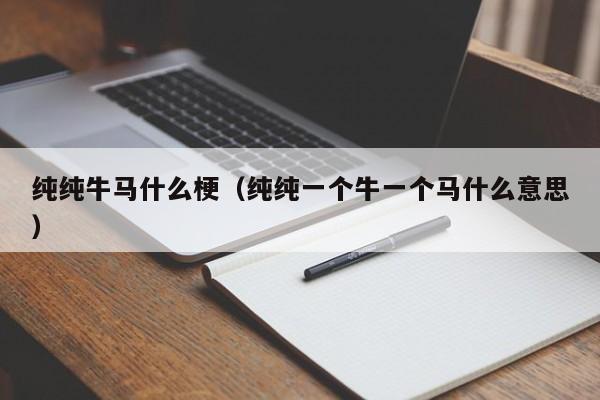 纯纯牛马什么梗（纯纯一个牛一个马什么意思）