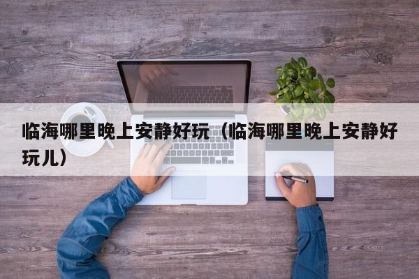 临海哪里晚上安静好玩（临海哪里晚上安静好玩儿）