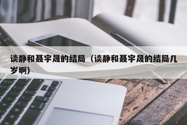 谈静和聂宇晟的结局（谈静和聂宇晟的结局几岁啊）