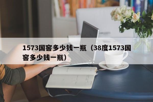 1573国窖多少钱一瓶（38度1573国窖多少钱一瓶）