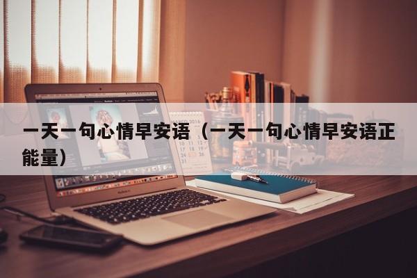 一天一句心情早安语（一天一句心情早安语正能量）