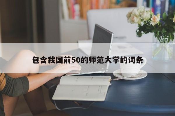 包含我国前50的师范大学的词条