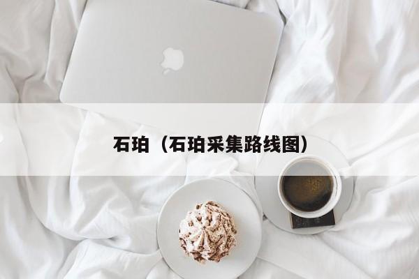 石珀（石珀采集路线图）