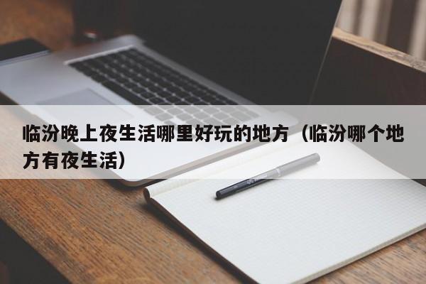 临汾晚上夜生活哪里好玩的地方（临汾哪个地方有夜生活）
