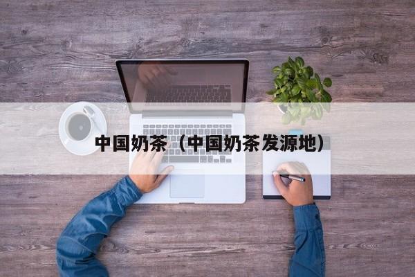 中国奶茶（中国奶茶发源地）