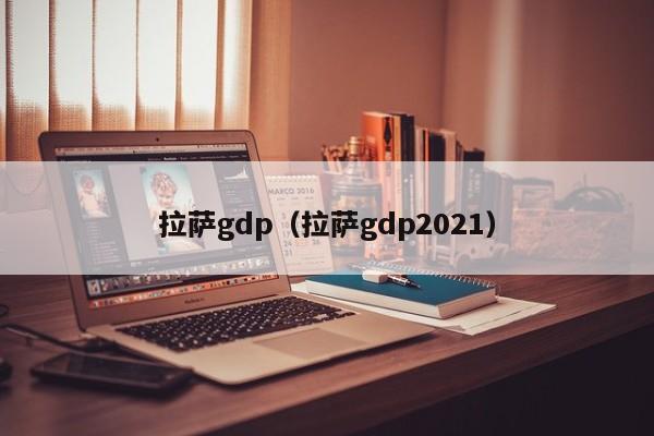 拉萨gdp（拉萨gdp2021）