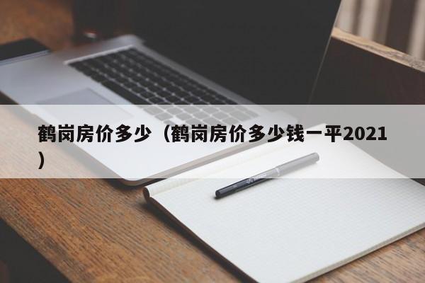 鹤岗房价多少（鹤岗房价多少钱一平2021）