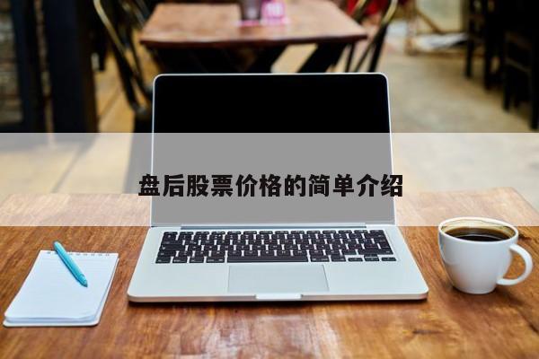 盘后股票价格的简单介绍