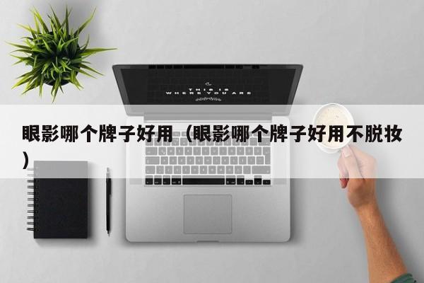 眼影哪个牌子好用（眼影哪个牌子好用不脱妆）