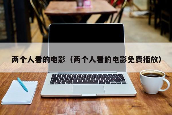 两个人看的电影（两个人看的电影免费播放）