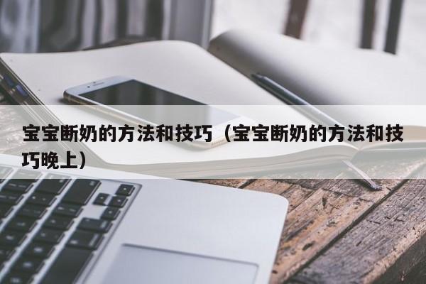 宝宝断奶的方法和技巧（宝宝断奶的方法和技巧晚上）