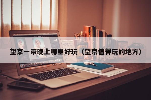 望京一带晚上哪里好玩（望京值得玩的地方）