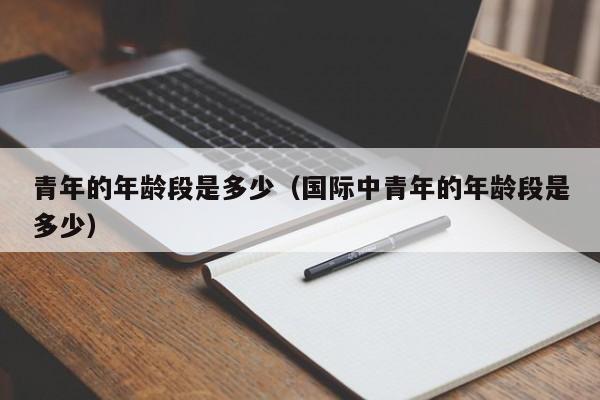 青年的年龄段是多少（国际中青年的年龄段是多少）