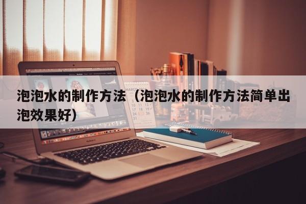 泡泡水的制作方法（泡泡水的制作方法简单出泡效果好）
