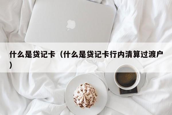 什么是贷记卡（什么是贷记卡行内清算过渡户）