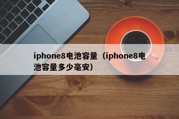 iphone8电池容量（iphone8电池容量多少毫安）