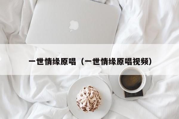 一世情缘原唱（一世情缘原唱视频）