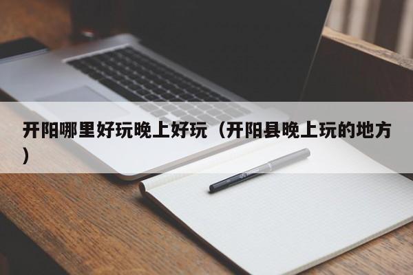 开阳哪里好玩晚上好玩（开阳县晚上玩的地方）
