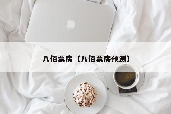 八佰票房（八佰票房预测）