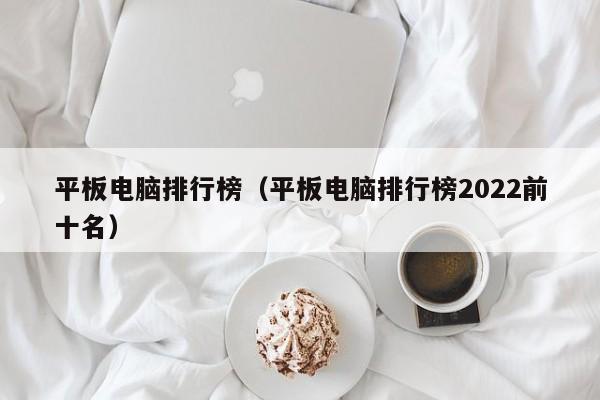 平板电脑排行榜（平板电脑排行榜2022前十名）