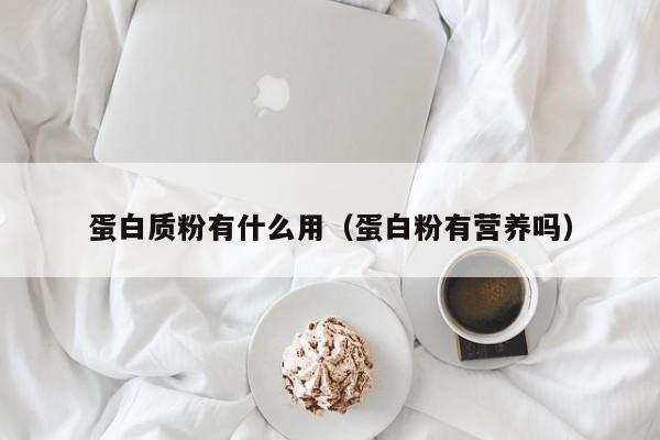 蛋白质粉有什么用（蛋白粉有营养吗）