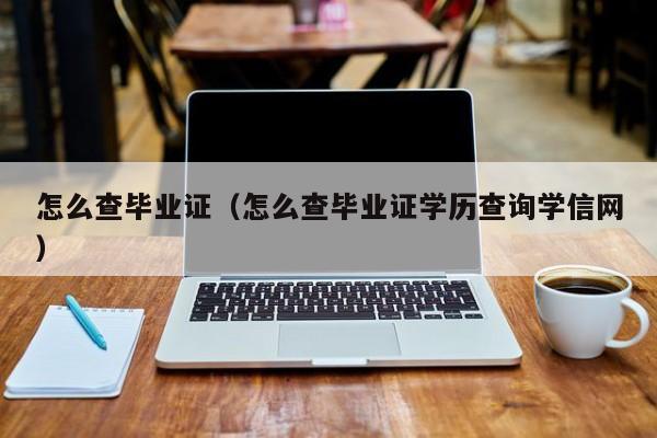 怎么查毕业证（怎么查毕业证学历查询学信网）