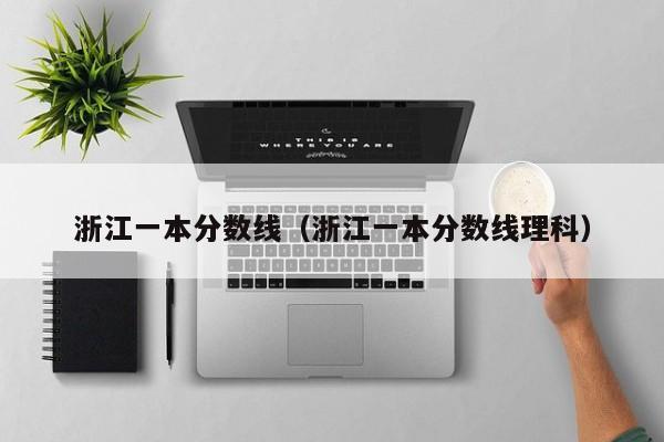 浙江一本分数线（浙江一本分数线理科）