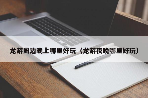 龙游周边晚上哪里好玩（龙游夜晚哪里好玩）