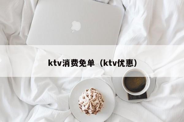 ktv消费免单（ktv优惠）