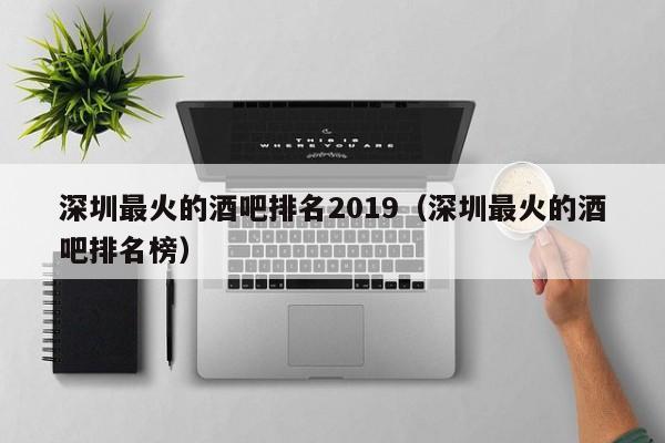 深圳最火的酒吧排名2019（深圳最火的酒吧排名榜）