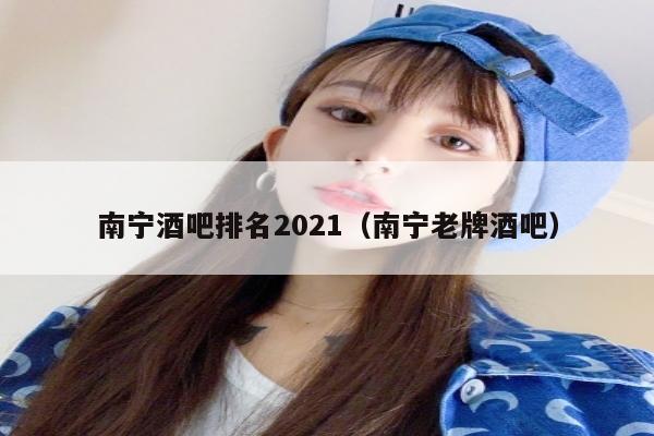 南宁酒吧排名2021（南宁老牌酒吧）