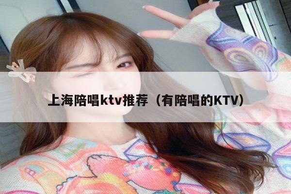 上海陪唱ktv推荐（有陪唱的KTV）