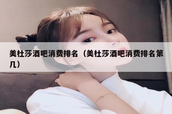 美杜莎酒吧消费排名（美杜莎酒吧消费排名第几）